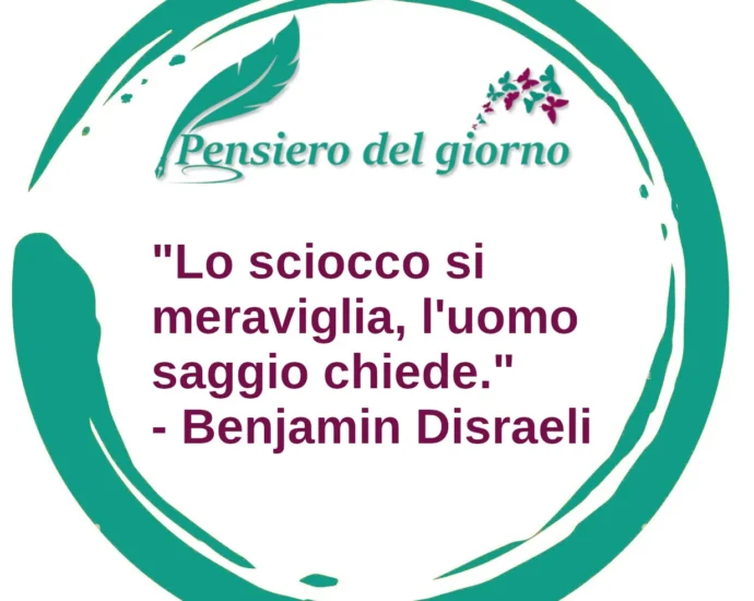 Citazione del giorno: Lo sciocco si meraviglia, l'uomo saggio chiede. Benjamin Disraeli