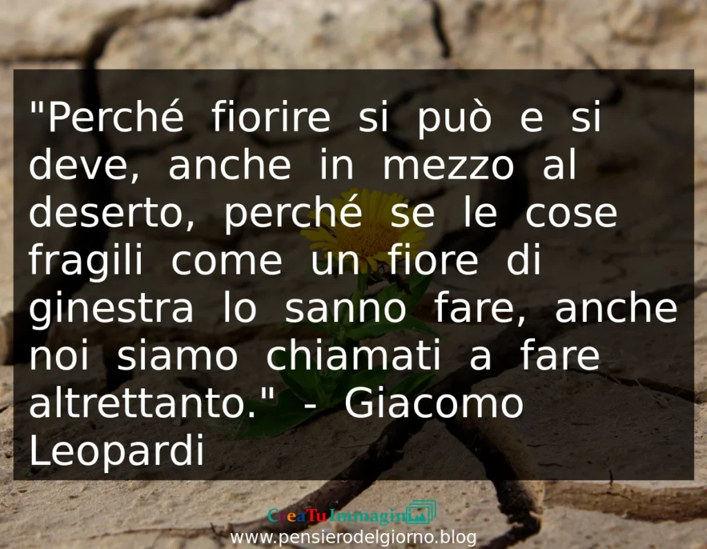 Frase di oggi Perché fiorire si può e si deve, anche in mezzo al deserto. Giacomo Leopardi