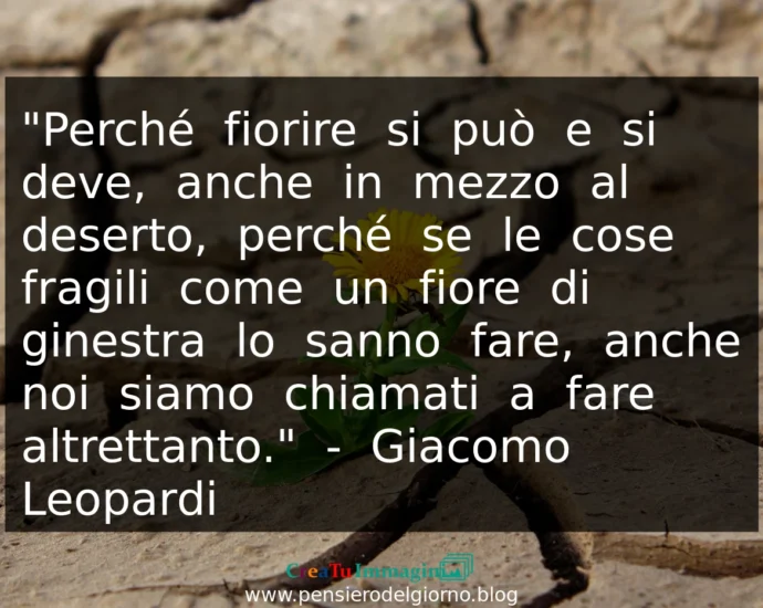 Frase di oggi Perché fiorire si può e si deve, anche in mezzo al deserto. Giacomo Leopardi