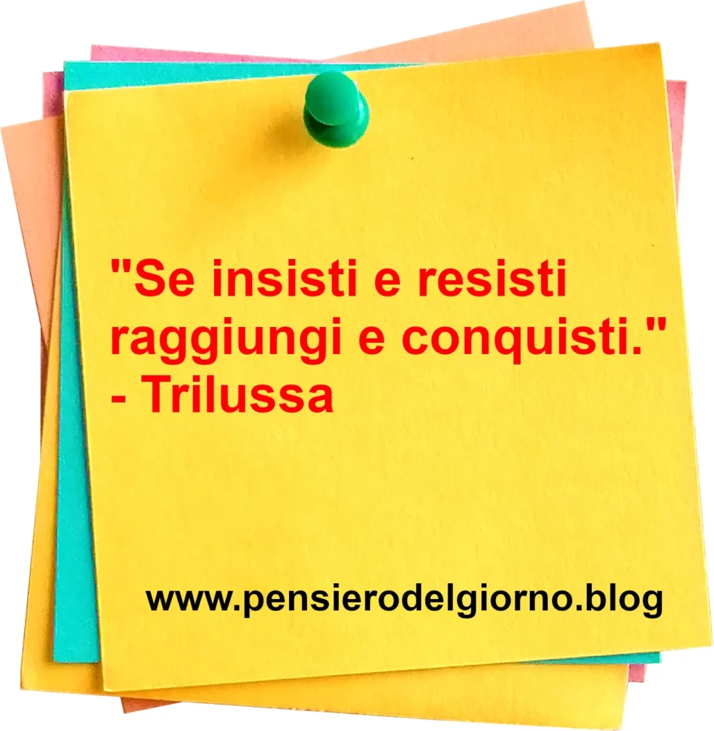 Frase del giorno: Se insisti e resisti raggiungi e conquisti. Trilussa