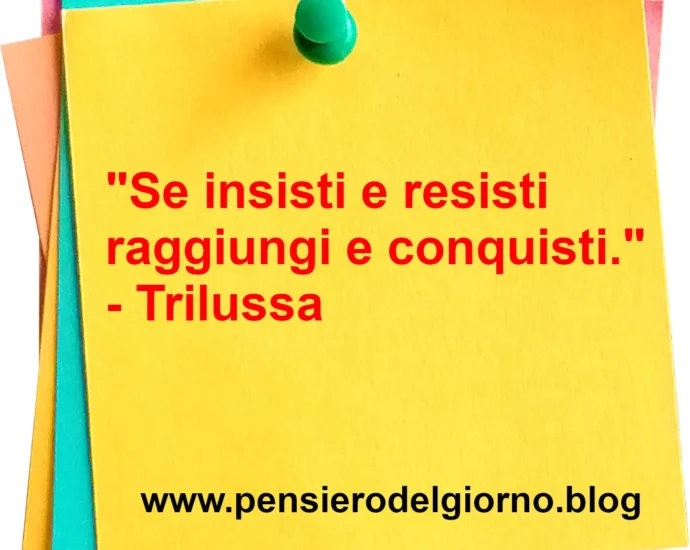 Frase del giorno: Se insisti e resisti raggiungi e conquisti. Trilussa