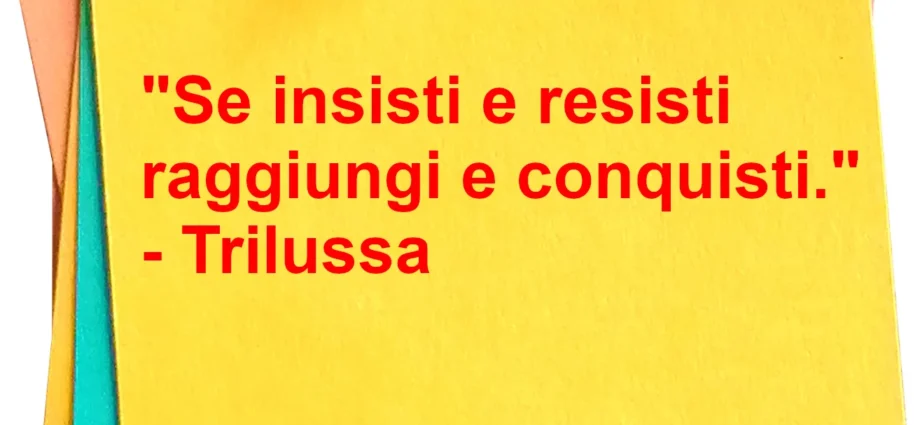 Frase del giorno: Se insisti e resisti raggiungi e conquisti. Trilussa