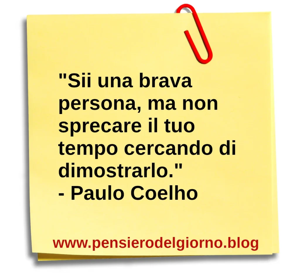 Citazione del giorno: Sii una brava persona, ma non sprecare il tuo tempo cercando di dimostrarlo. Paulo Coelho