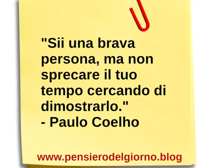 Citazione del giorno: Sii una brava persona, ma non sprecare il tuo tempo cercando di dimostrarlo. Paulo Coelho