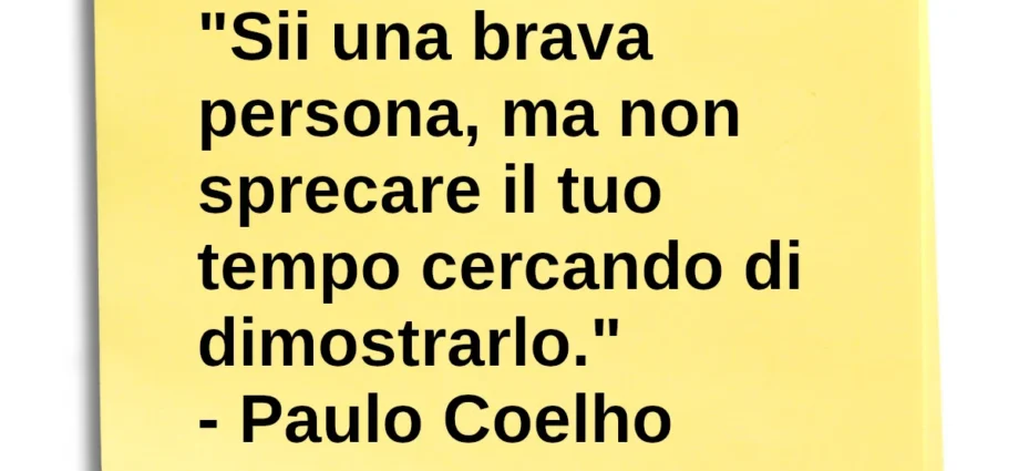 Citazione del giorno: Sii una brava persona, ma non sprecare il tuo tempo cercando di dimostrarlo. Paulo Coelho