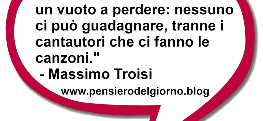 Citazione del giorno La sofferenza in amore è un vuoto a perdere: nessuno ci può guadagnare. Massimo Troisi