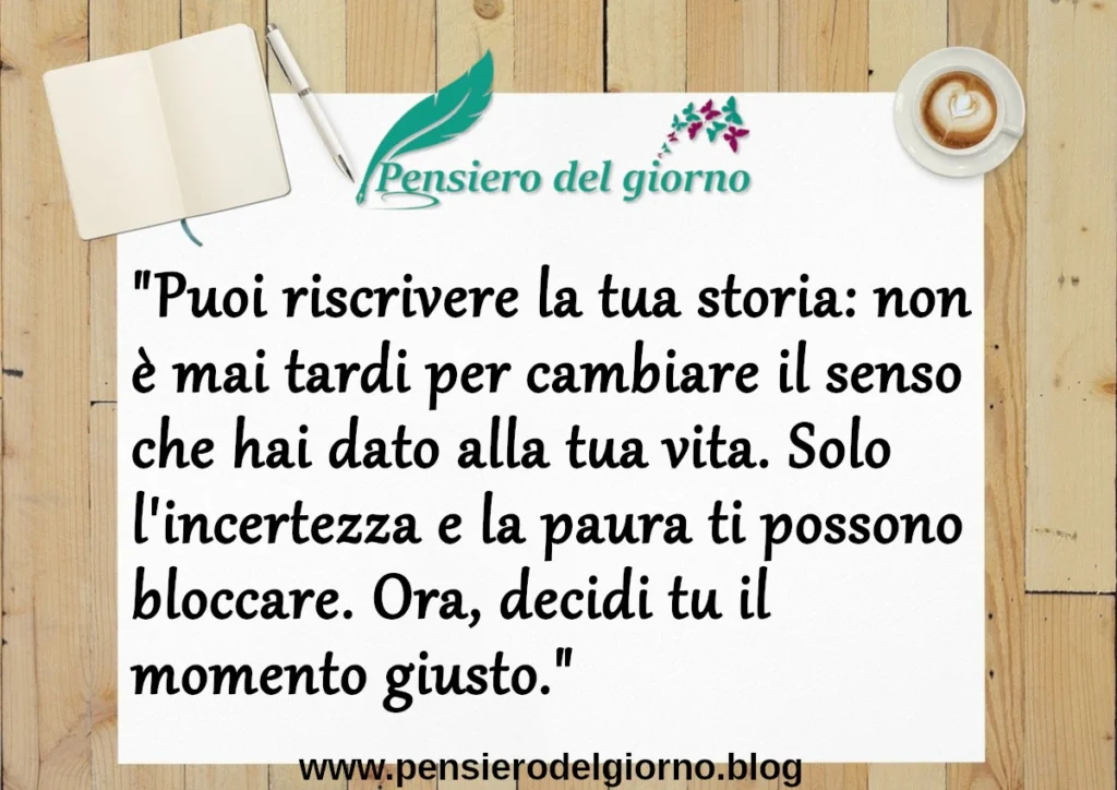 Frase del giorno 19 febbraio: Puoi riscrivere la tua storia: non è mai tardi per cambiare il senso che hai dato alla tua vita.