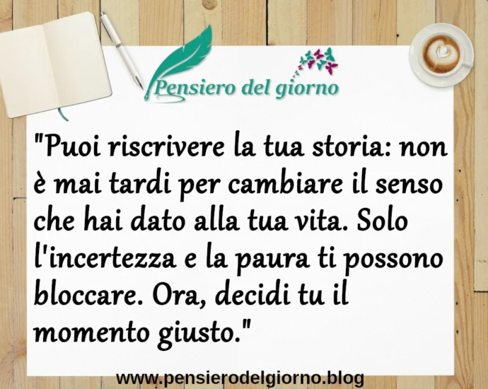 Frase del giorno 19 febbraio: Puoi riscrivere la tua storia: non è mai tardi per cambiare il senso che hai dato alla tua vita.