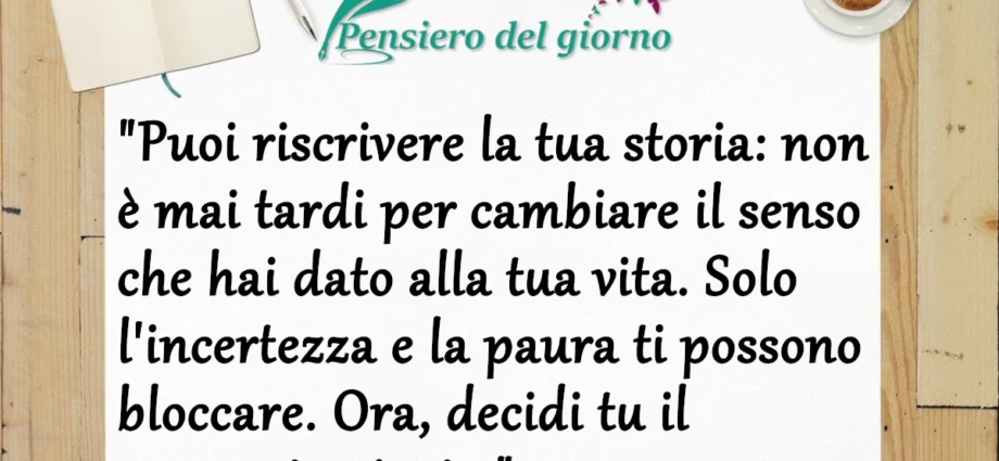 Frase del giorno 19 febbraio: Puoi riscrivere la tua storia: non è mai tardi per cambiare il senso che hai dato alla tua vita.