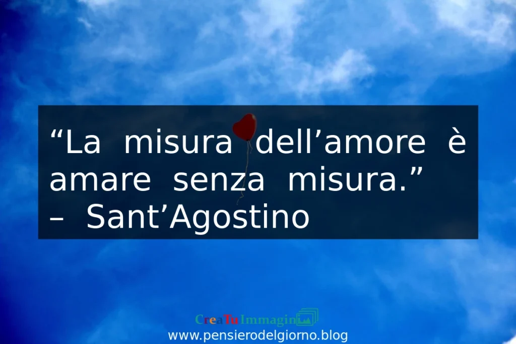 Frase d'amore significativa La misura dell'amore è amare senza misura. Sant'Agostino