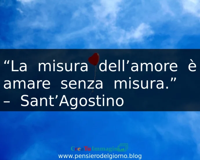 Frase d'amore significativa La misura dell'amore è amare senza misura. Sant'Agostino