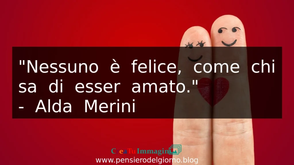 Frase sull'amore di Alda Merini: Nessuno è felice come chi sa di essere amato.