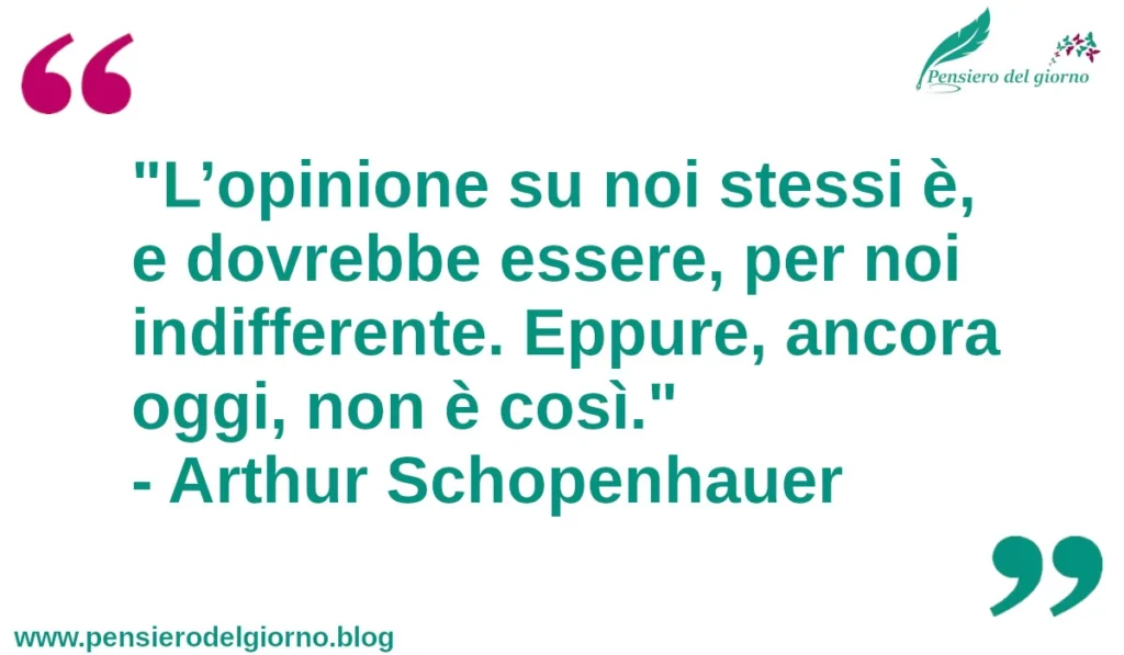 Frase del giorno: L’opinione su noi stessi è, e dovrebbe essere, per noi indifferente. Schopenhauer