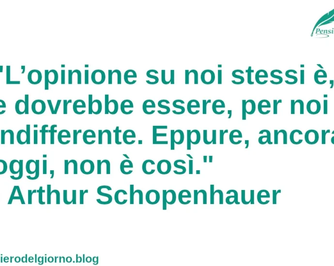 Frase del giorno: L’opinione su noi stessi è, e dovrebbe essere, per noi indifferente. Schopenhauer