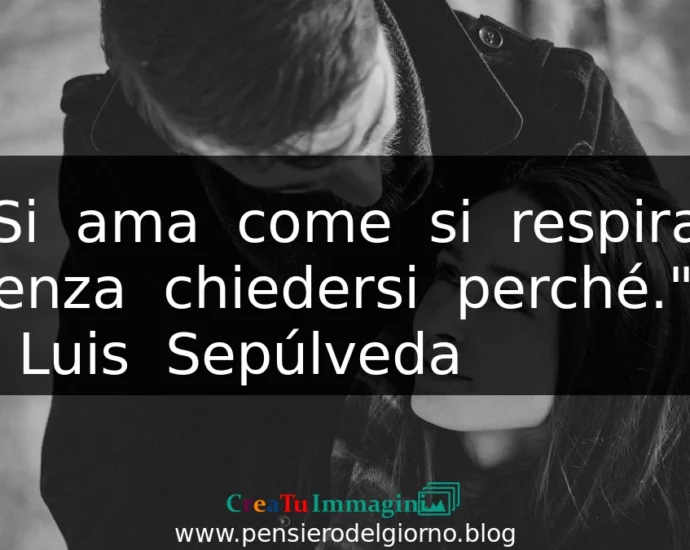 Frase sull'amore Luis Sepulveda Si ama come si respira