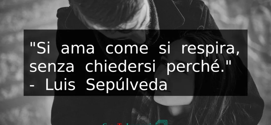 Frase sull'amore Luis Sepulveda Si ama come si respira