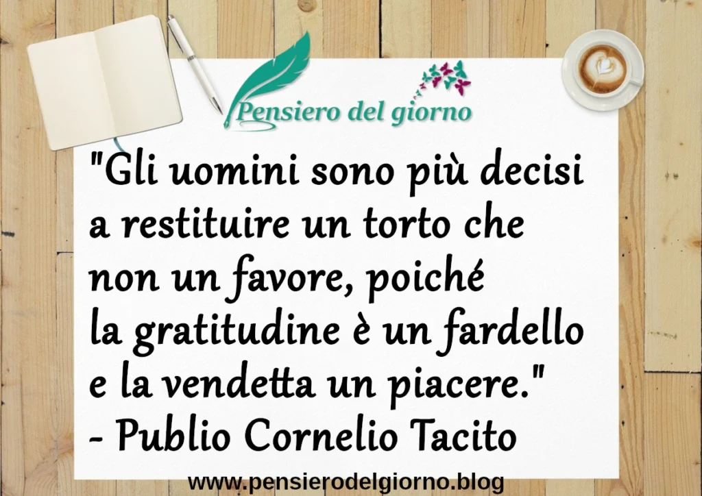 Citazione del giorno: Gli uomini sono più decisi a restituire un torto che non un favore. Tacito