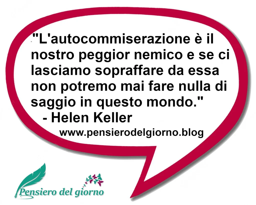 Citazione del giorno: L'autocommiserazione è il nostro peggior nemico. Helen Keller