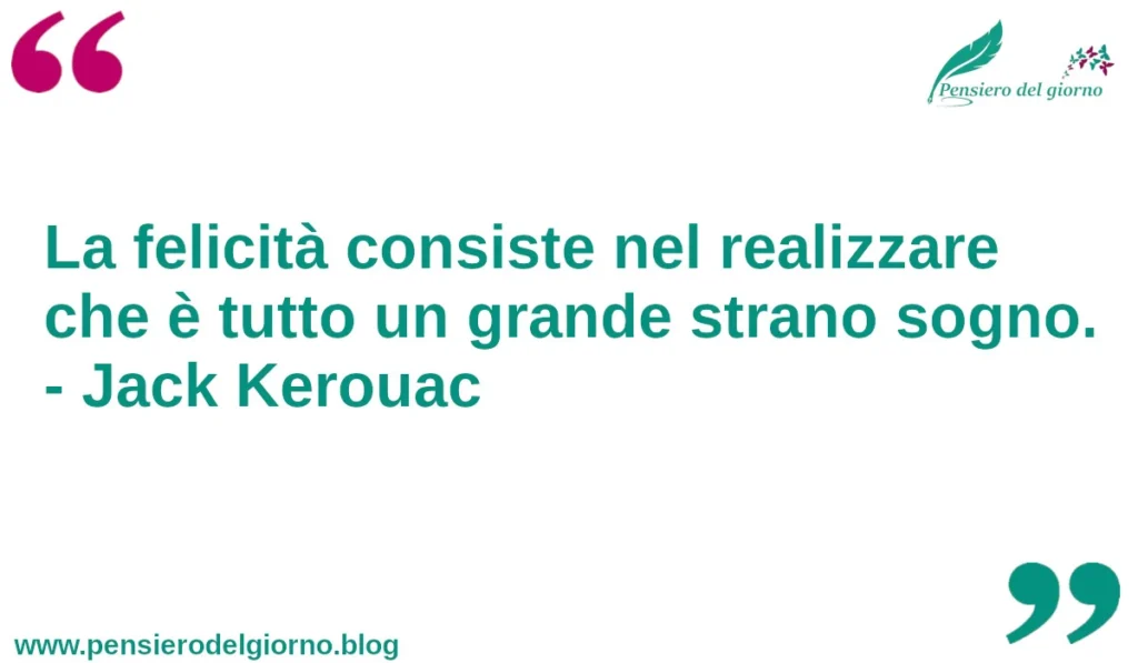 Citazione del giorno: La felicità consiste nel realizzare che è tutto un grande strano sogno. Jack Kerouac