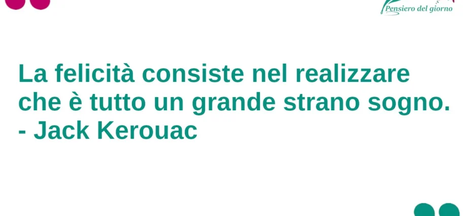 Citazione del giorno: La felicità consiste nel realizzare che è tutto un grande strano sogno. Jack Kerouac