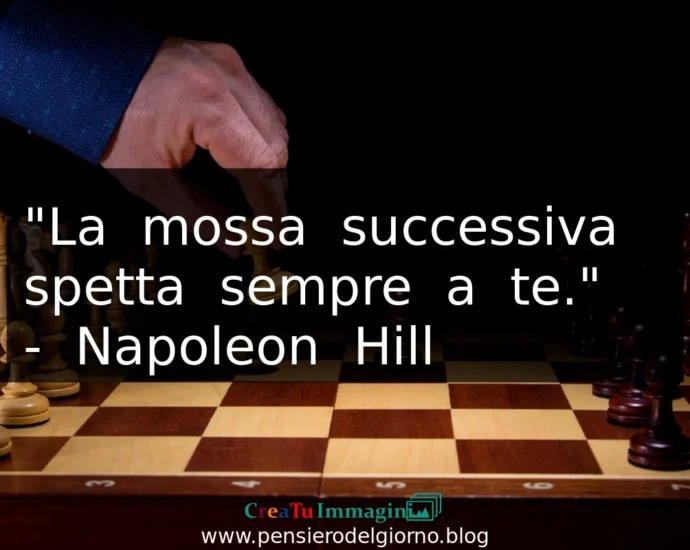 Citazione del giorno: La mossa successiva spetta sempre a te. Napoleon Hill