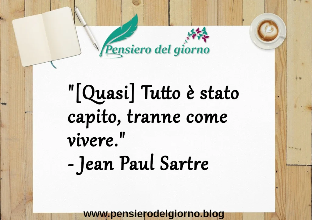 Citazione del giorno: Tutto è stato capito, tranne come vivere.  Jean Paul Sartre